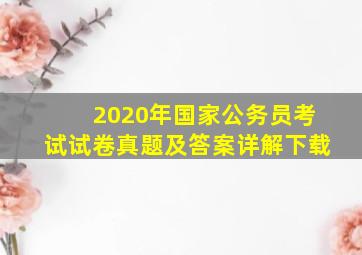 2020年国家公务员考试试卷真题及答案详解下载