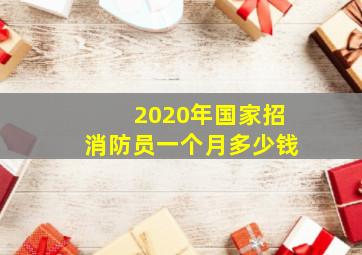 2020年国家招消防员一个月多少钱