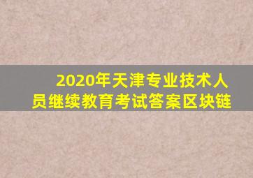 2020年天津专业技术人员继续教育考试答案区块链