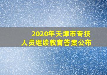 2020年天津市专技人员继续教育答案公布