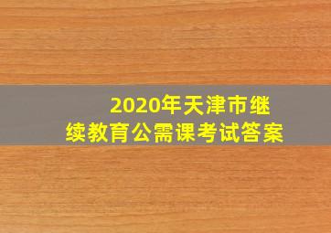 2020年天津市继续教育公需课考试答案