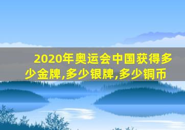 2020年奥运会中国获得多少金牌,多少银牌,多少铜币