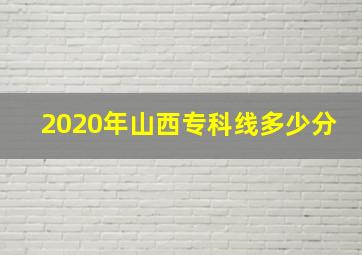 2020年山西专科线多少分