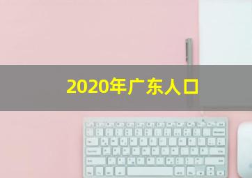 2020年广东人口