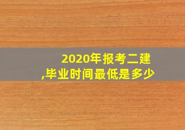 2020年报考二建,毕业时间最低是多少