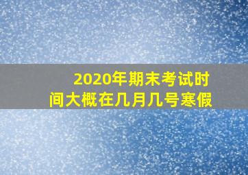 2020年期末考试时间大概在几月几号寒假