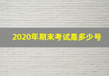 2020年期末考试是多少号