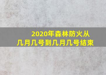 2020年森林防火从几月几号到几月几号结束