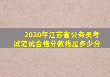 2020年江苏省公务员考试笔试合格分数线是多少分