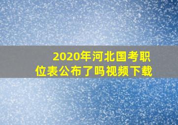 2020年河北国考职位表公布了吗视频下载