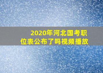 2020年河北国考职位表公布了吗视频播放