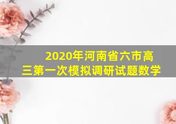 2020年河南省六市高三第一次模拟调研试题数学