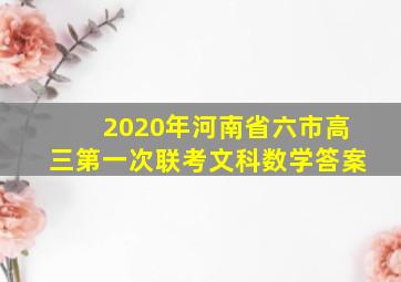 2020年河南省六市高三第一次联考文科数学答案