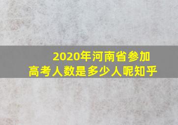 2020年河南省参加高考人数是多少人呢知乎