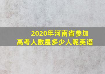 2020年河南省参加高考人数是多少人呢英语