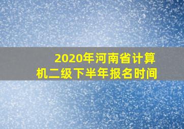 2020年河南省计算机二级下半年报名时间