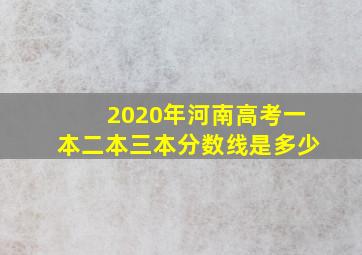 2020年河南高考一本二本三本分数线是多少