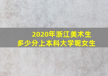 2020年浙江美术生多少分上本科大学呢女生