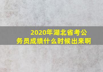 2020年湖北省考公务员成绩什么时候出来啊