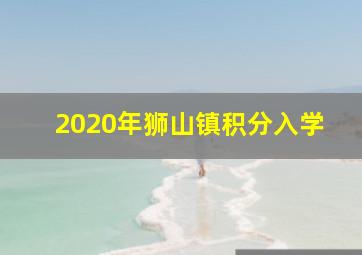 2020年狮山镇积分入学