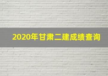 2020年甘肃二建成绩查询