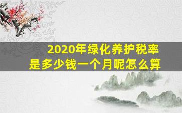 2020年绿化养护税率是多少钱一个月呢怎么算