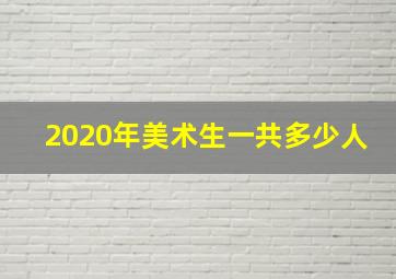 2020年美术生一共多少人