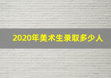 2020年美术生录取多少人