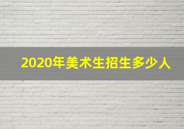 2020年美术生招生多少人