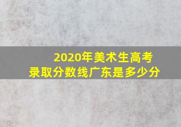 2020年美术生高考录取分数线广东是多少分