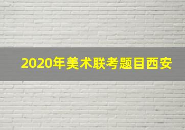 2020年美术联考题目西安