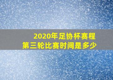 2020年足协杯赛程第三轮比赛时间是多少