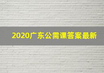 2020广东公需课答案最新