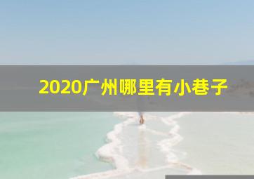 2020广州哪里有小巷子