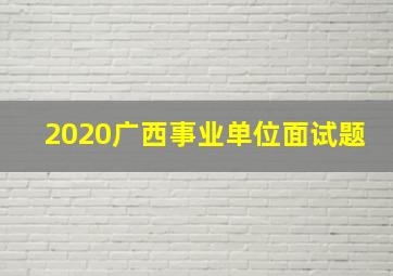 2020广西事业单位面试题