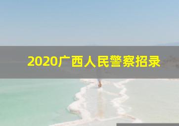 2020广西人民警察招录