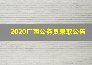 2020广西公务员录取公告