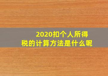 2020扣个人所得税的计算方法是什么呢