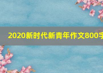 2020新时代新青年作文800字