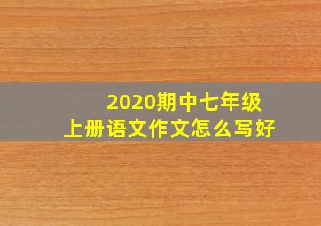 2020期中七年级上册语文作文怎么写好