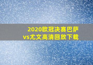 2020欧冠决赛巴萨vs尤文高清回放下载