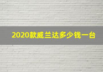 2020款威兰达多少钱一台