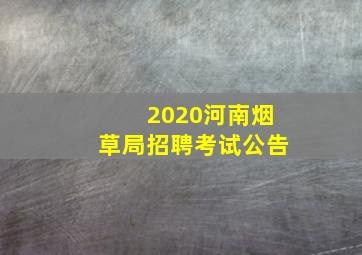 2020河南烟草局招聘考试公告