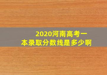 2020河南高考一本录取分数线是多少啊