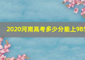 2020河南高考多少分能上985