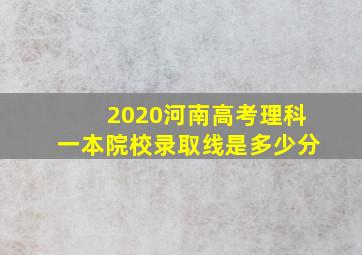 2020河南高考理科一本院校录取线是多少分