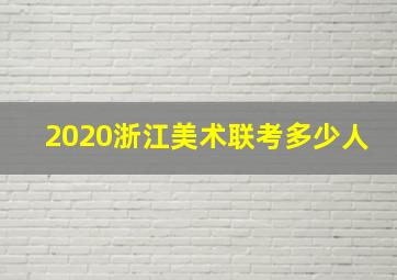 2020浙江美术联考多少人