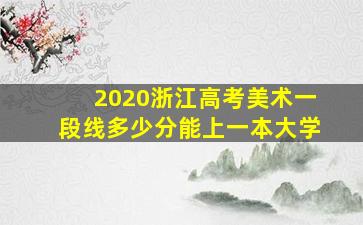 2020浙江高考美术一段线多少分能上一本大学