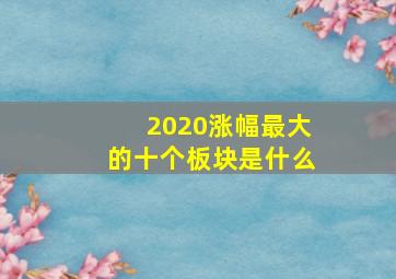 2020涨幅最大的十个板块是什么