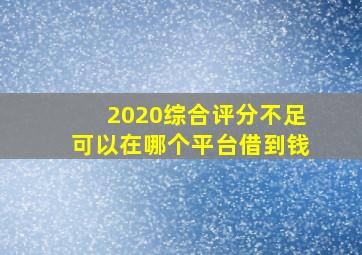 2020综合评分不足可以在哪个平台借到钱